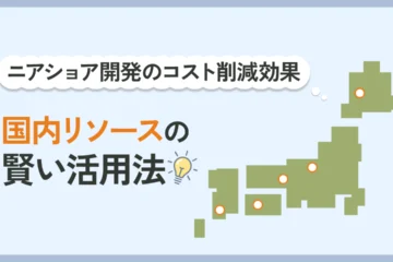 ニアショア開発、国内リソースの賢い活用法